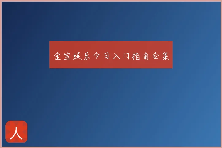 金宝娱乐今日入门指南合集