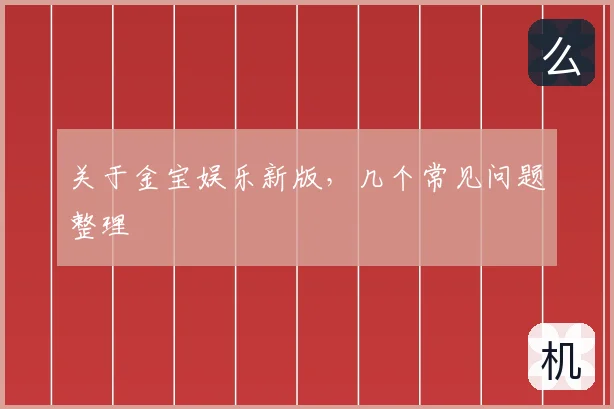 关于金宝娱乐新版，几个常见问题整理